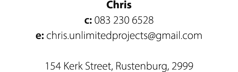 Chris c: 083 230 6528 e: chris.unlimitedprojects@gmail.com 154 Kerk Street, Rustenburg, 2999
